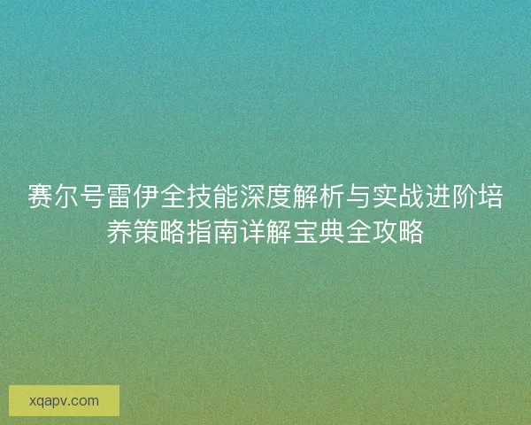 赛尔号雷伊全技能深度解析与实战进阶培养策略指南详解宝典全攻略