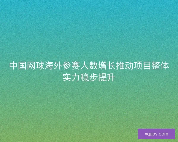 中国网球海外参赛人数增长推动项目整体实力稳步提升