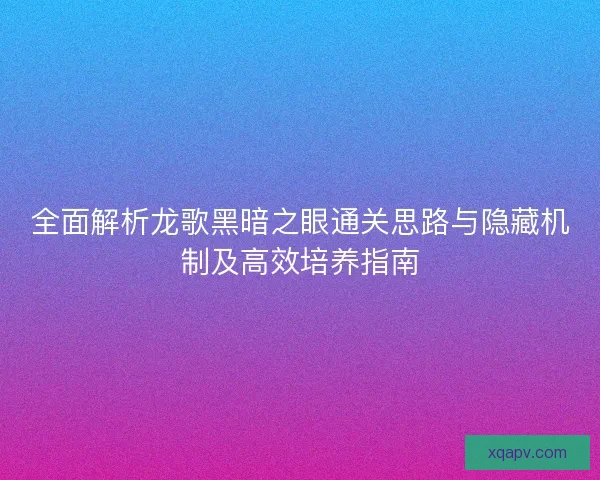 全面解析龙歌黑暗之眼通关思路与隐藏机制及高效培养指南