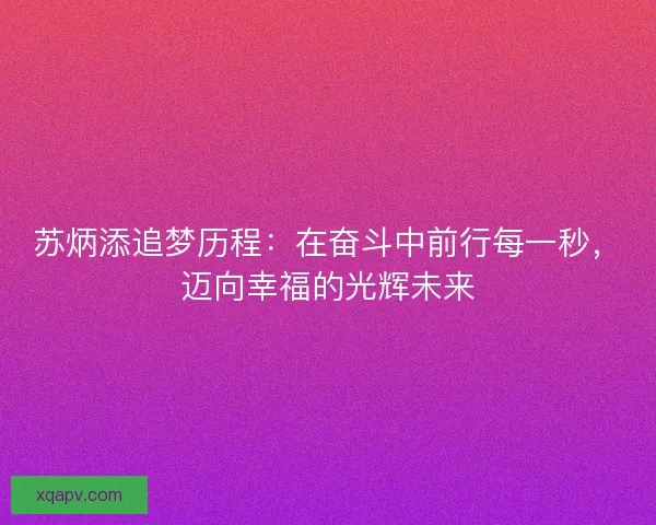 苏炳添追梦历程：在奋斗中前行每一秒，迈向幸福的光辉未来